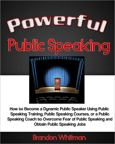 Powerful Public Speaking: How to Become a Dynamic Public Speaker Using Public Speaking Training, Public Speaking Courses, or a Public Speaking Coach to Overcome Fear of Public Speaking and Obtain Public Speaking Jobs