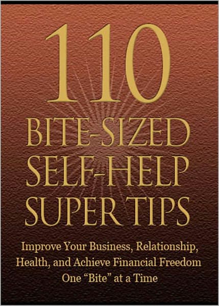 110 Bite-Sized Self-Help Super Tips: Improve Your Business, Relationship, Health and Achieve Financial Freedom One Bite At A Time! AAA+++