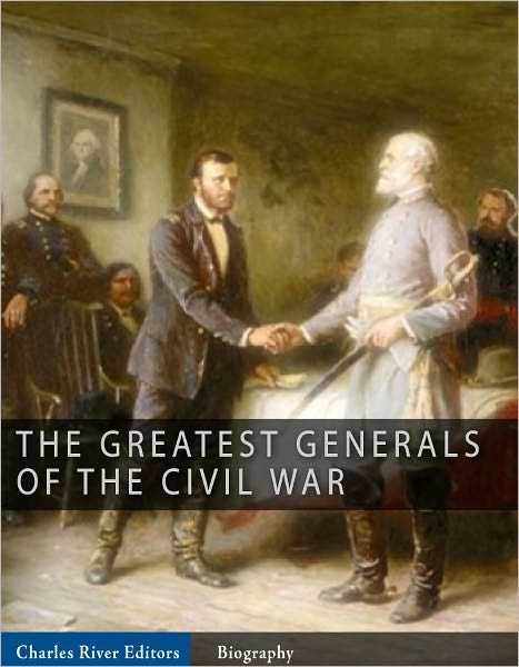 The Greatest Generals of the Civil War: The Lives and Legends of Robert E. Lee, Stonewall Jackson, Ulysses S. Grant, and William Tecumseh Sherman