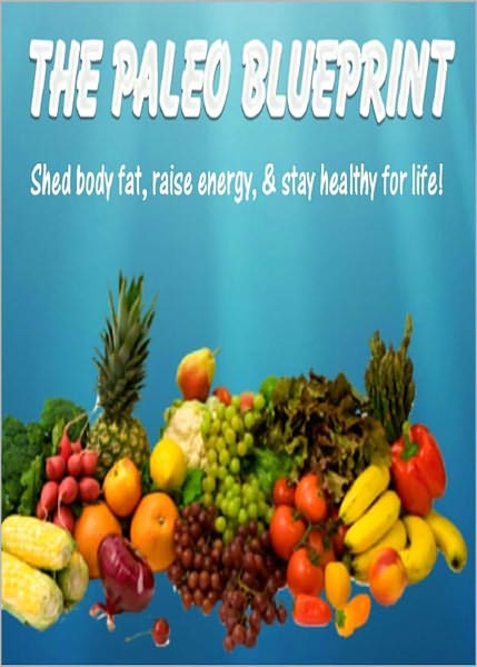 The Paleo Blueprint: Shed Body Fat, Raise Energy and Stay Healthy For Life! AAA+++