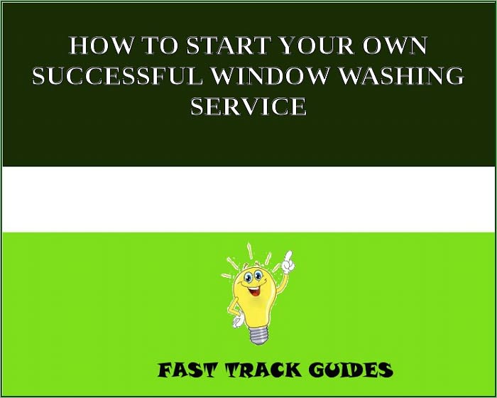 HOW TO START YOUR OWN SUCCESSFUL WINDOW WASHING SERVICE