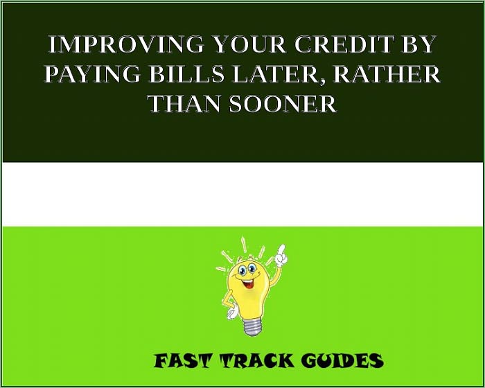 IMPROVING YOUR CREDIT BY PAYING BILLS LATER, RATHER THAN SOONER!