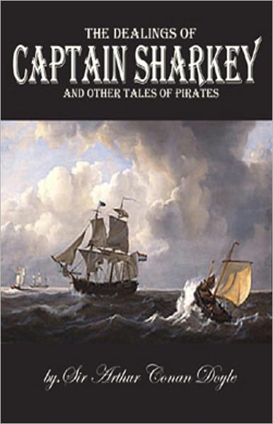 The Dealings of Captain Sharkey and Other Pirate Tales! A Short Story Collection, Pirate Tales, Nautical Classic By Arthur Conan Doyle! AAA+++