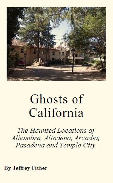 Haunted California: The Haunted Locations of Alhambra, Altadena, Arcadia, Pasadena and Temple City