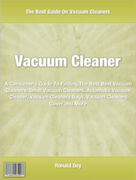 Vacuum Cleaner: A Consumer's Guide To Finding The Best Best Vacuum Cleaners, Small Vacuum Cleaners, Automatic Vacuum Cleaner, Vacuum Cleaners Bags, Vacuum Cleaners Cover and More