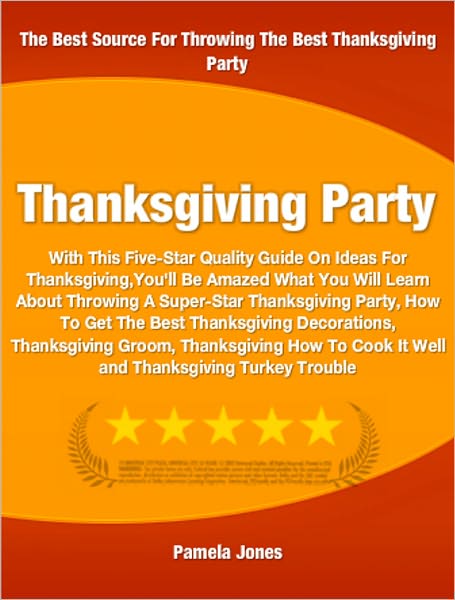 Thanksgiving Party: With This Five-Star Quality Guide On Ideas For Thanksgiving You'll Be Amazed What You Will Learn About Throwing A Super-Star Thanksgiving Party, How To Get The Best Thanksgiving Decorations, Thanksgiving Groom and More