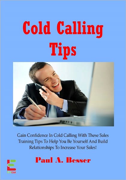 Cold Calling Tips : Gain Confidence In Cold Calling With These Sales Training Tips To Help You Be Yourself And Build Relationships To Increase Your Sales!
