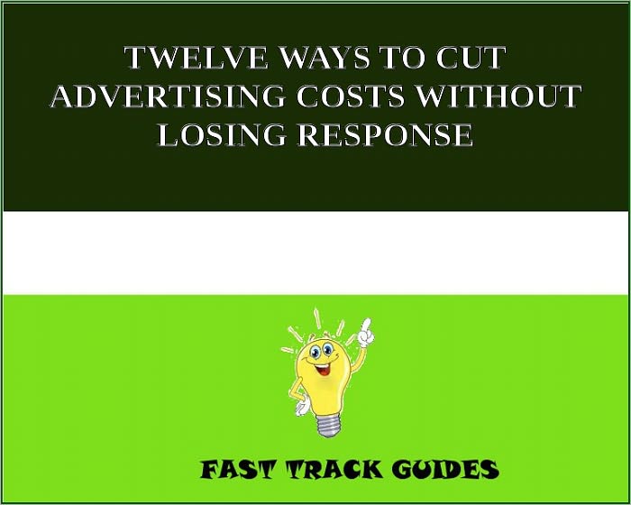 TWELVE WAYS TO CUT ADVERTISING COSTS WITHOUT LOSING RESPONSE
