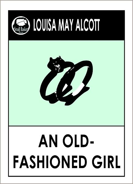 Lousia May Alcott AN OLD FASHIONED GIRL by Louisa May Alcott (Original Classic Editions) Louisa May Alcott Books, Alcott Louisa May