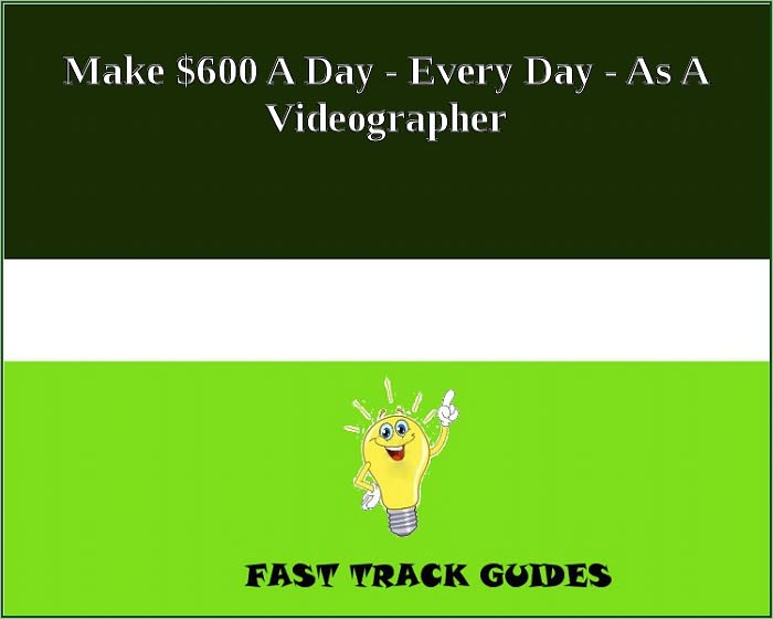 Make $600 A Day - Every Day - As A Videographer