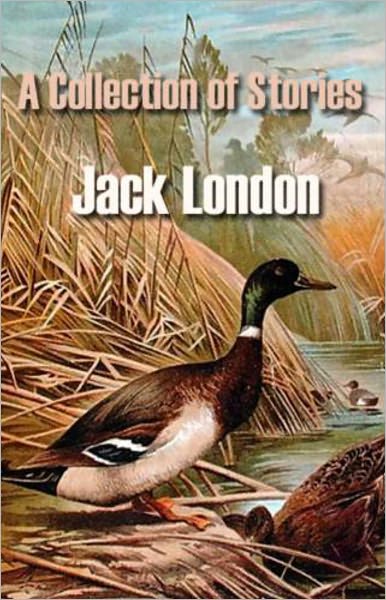 A Collection of Stories: A Short Story Collection Classic By Jack London! AAA+++