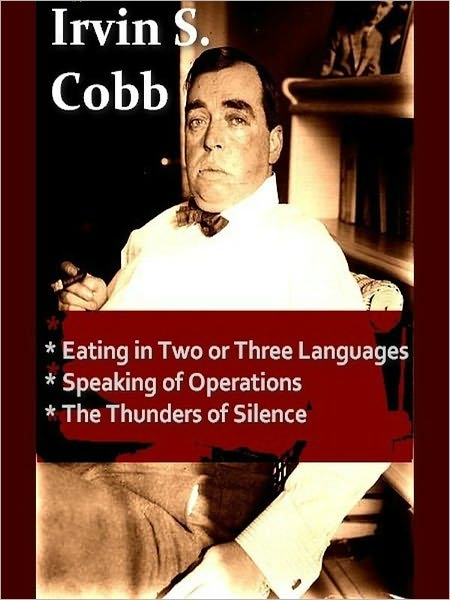 Three IRVIN S. COBB Classics - Eating in Two or Three Languages, Speaking of Operations, & The Thunders of Silence