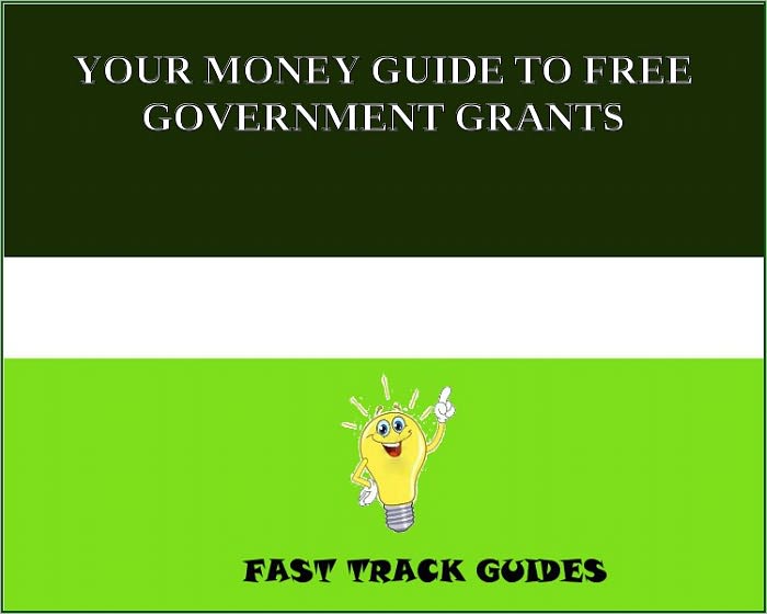 YOUR MONEY GUIDE TO FREE GOVERNMENT GRANTS