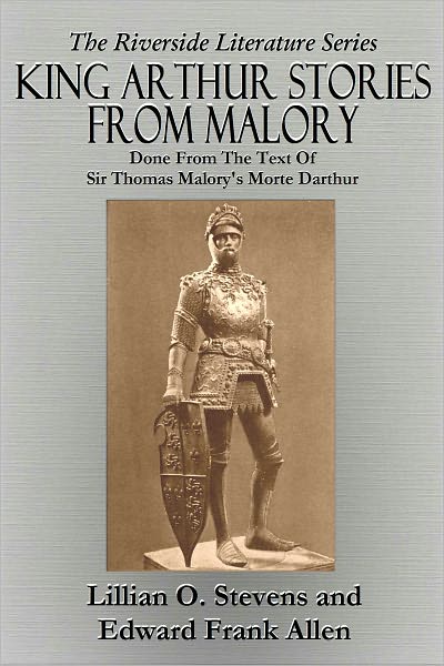 KING ARTHUR STORIES FROM MALORY - Done from the Text of Sir Thomas Malory's Morte Darthur (Illustrated)