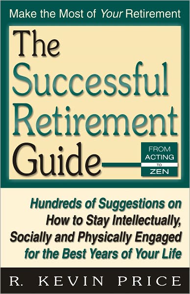 The Successful Retirement Guide: Hundreds of Suggestions on How To Stay Intellectually, Socially, and Physically Engaged for the Best Years of Your Life