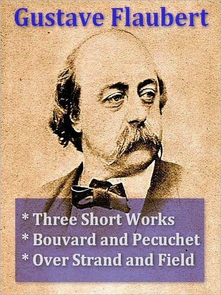 Three GUSTAVE FLAUBERT Classics — Three Short Works, Bouvard and Pecuchet, & Over Strand and Field