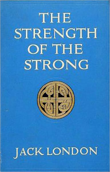 The Strength of the Strong: An Adventure, Short Story Collection Classic By Jack London! AAA+++