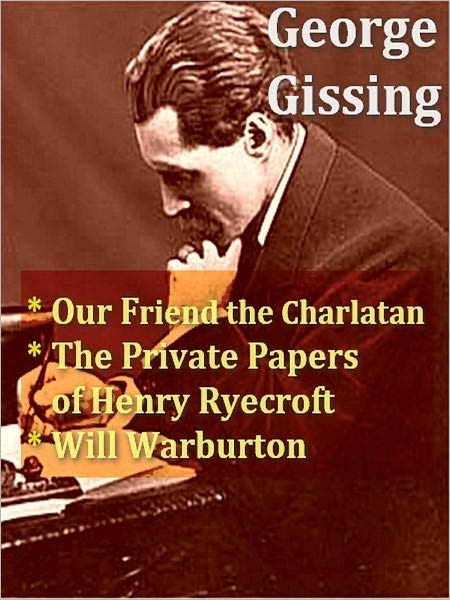 Three GEORGE GISSING Classics — Our Friend the Charlatan, The Private Papers of Henry Ryecroft, & Will Warburton