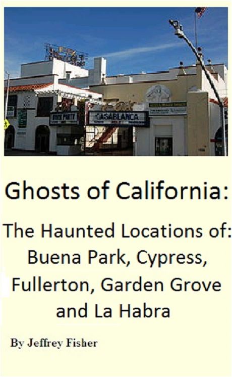 Haunted California: The Haunted Locations of Anaheim, Buena Park, Cypress, Fullerton, Garden Grove and La Habra