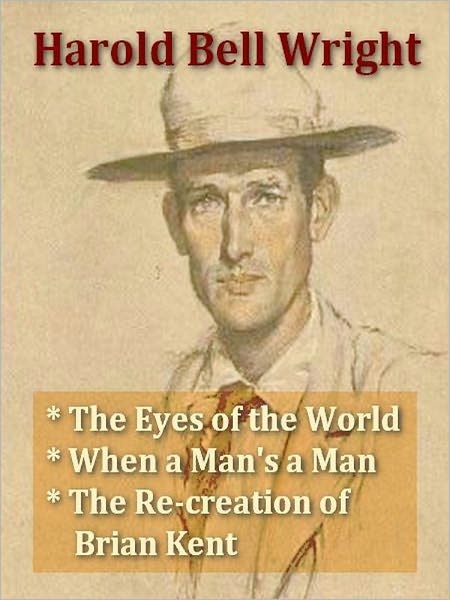 Three HAROLD BELL WRIGHT Classics - The Eyes of the World, When a Man's a Man, & The Re-creation of Brian Kent