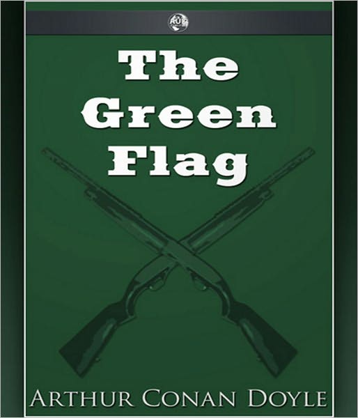 The Green Flag And Other Stories of War and Sport: An Adventure, War, Short Story Collection Classic By Arthur Conan Doyle! AAA+++