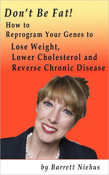 Don't Be Fat! How to Reprogram Your Genes to Lose Weight, Lower Cholesterol and Reverse Chronic Disease