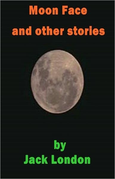 Moon-Face and Other Stories: An Adventure, Short Story Collection, Fiction and Literature Classic By Jack London! AAA+++