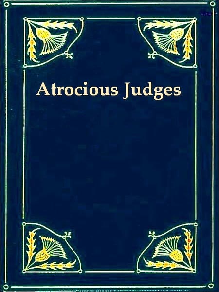 Atrocious Judges. Lives of Judges Infamous as Tools of Tyrants and Instruments of Oppression. Compiled from the Judicial Biographies of John Lord Campbell, Lord Chief Justice of England. With an Appendix, Containing the Case of Passmore Williamson.