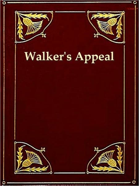 Walker's Appeal, In Four Articles, together with a Preamble, to the Colored Citizens of the World, but in Particular, and Very Expressly to Those of the United States of America. Written in Boston, in the State of Massachusetts, Sept. 28, 1829.