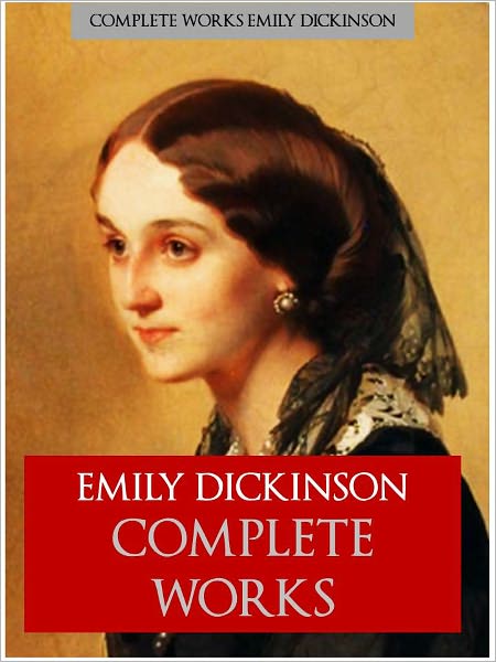 EMILY DICKINSON'S COMPLETE WORKS OF POETRY [Authoritative Nook Edition] THE WORLDWIDE BESTSELLING COLLECTION OF POETRY by EMILY DICKINSON The Complete Works Collection of Emily Dickinson's Complete and Unabridged Poetry Nook NOOKBook Edition