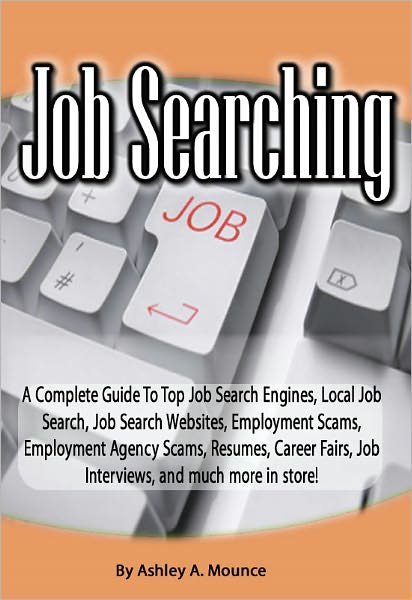 Job Searching: A Complete Guide To Top Job Search Engines, Local Job Search, Job Search Websites, Employment Scams, Employment Agency Scams, Resumes, Career Fairs, Job Interviews, and much more in store!
