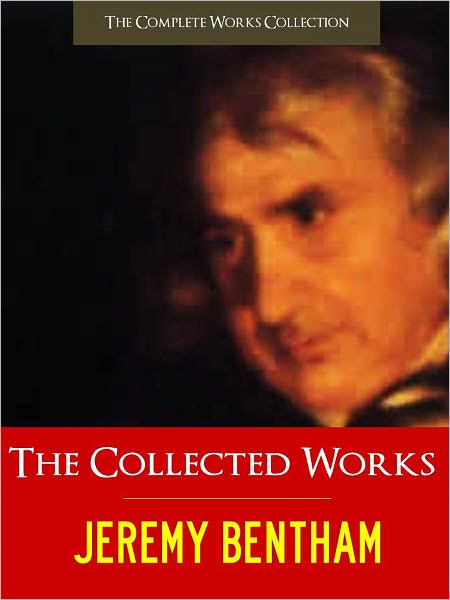THE COLLECTED MAJOR WORKS OF JEREMY BENTHAM [Special Definitive and Unabridged NOOK Edition] Classics of Philosophy, Economics, Political Science and Law incl. AN INTRODUCTION TO THE PRINCIPLES OF MORALS AND LEGISLATION and PRINCIPLES OF PENAL LAW [Nook]