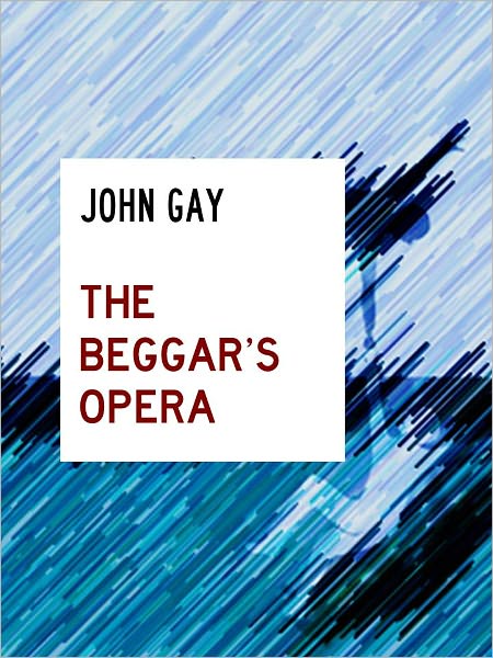 JOHN GAY THE BEGGAR'S OPERA [Authoritative, Complete and Uncensored NOOK Edition] The Scandalous Play by John Gay (Inspiration for Bertold Brecht's The Threepenny Opera with Macheath, Mack the Knife, and Polly Peachum) THE BEGGAR'S OPERA by JOHN GAY NOOK