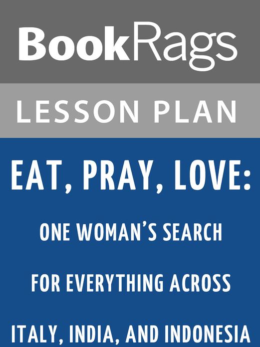 Eat, Pray, Love: One Woman's Search for Everything Across Italy, India, and Indonesia by Elizabeth Gilbert Lesson Plans