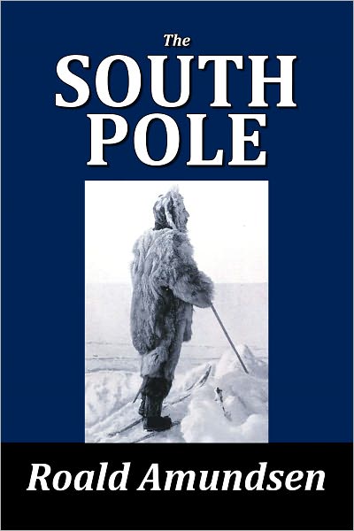 The South Pole: An Account of the Norwegian Antarctic Expedition of Roald Amundsen