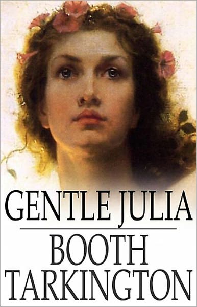 Gentle Julia: A Story of Irrepressible Youth! A Fiction and Literature, Humor, Romance Classic By Booth Tarkington! AAA+++