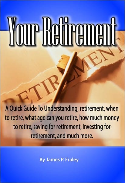 Your Retirement: A Quick Guide To Understanding retirement, when to retire, what age can you retire, how much money to retire, saving for retirement, investing for retirement, and much more.