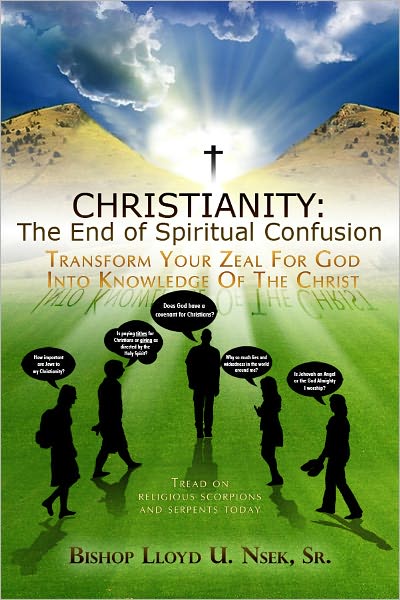 Christianity: The End of Spiritual Confusion: TRANSFORM YOUR ZEAL FOR GOD INTO KNOWLEDGE OF THE CHRIST