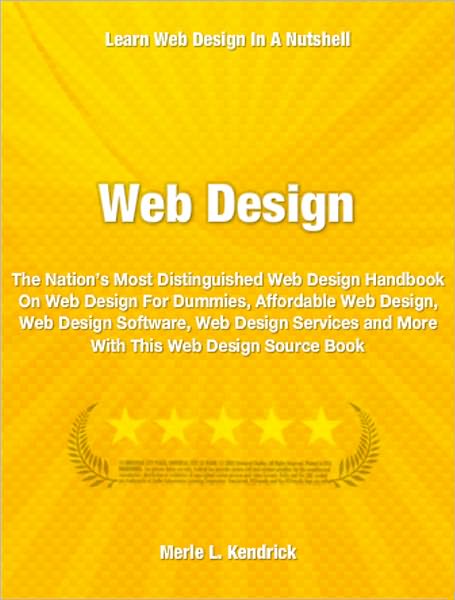 Web Design: The Nation’s Most Distinguished Web Design Handbook On Web Design For Dummies, Affordable Web Design, Web Design Software, Web Design Services and More With This Web Design Source Book