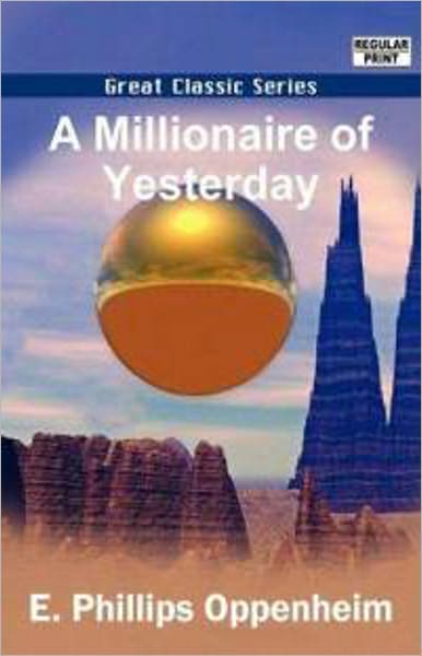 A Millionaire of Yesterday: A Pulp Classic By E. Phillips Oppenheim! AAA+++
