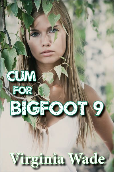 Cum For Bigfoot 9 (A Paranormal Erotic Romance Adventure)