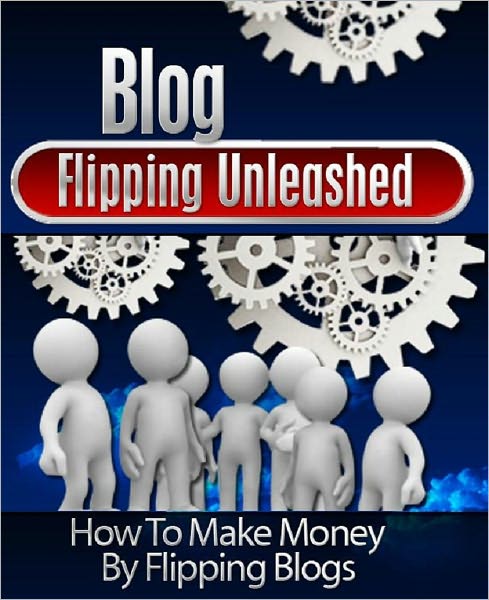 Blog Flipping Unleashed: How To Make Money By Flipping Blogs