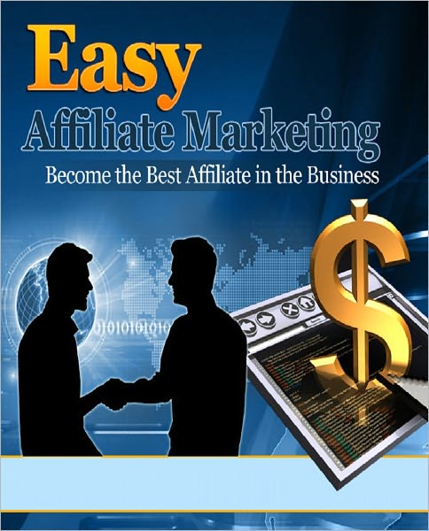 Easy Affiliate Marketing: Become The Best Affiliate In The Business