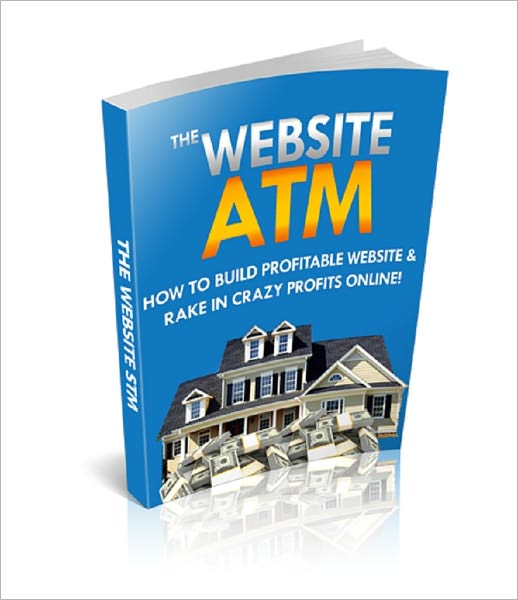 The Website ATM: Build a Profitable Website And Rake In Crazy Profits Online