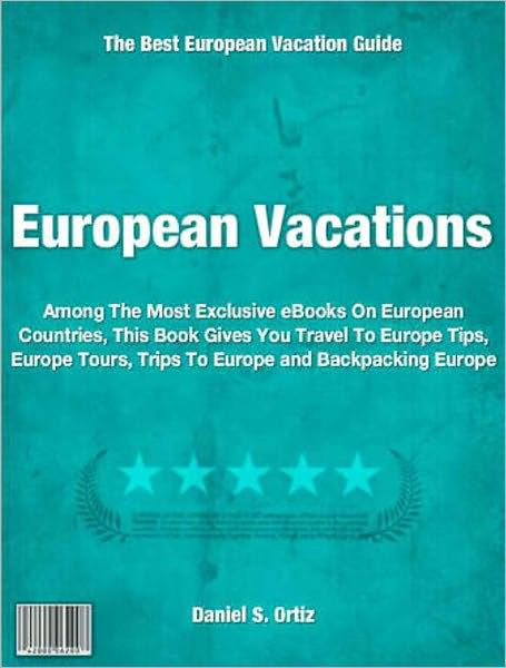 European Vacations: Among The Most Exclusive eBooks On European Countries This Book Gives You Travel To Europe Tips, Europe Tours, Trips To Europe and Backpacking Europe