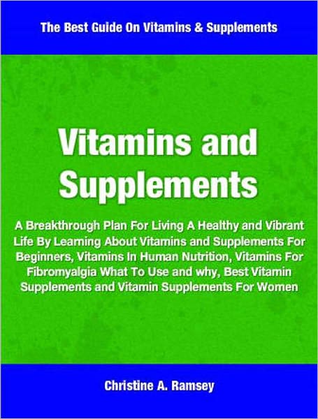 Vitamins and Supplements: A Breakthrough Plan For Living A Healthy and Vibrant Life By Learning About Vitamins and Supplements For Beginners, Vitamins In Human Nutrition, Vitamins For Fibromyalgia What To Use and why, Best Vitamin Supplements and More