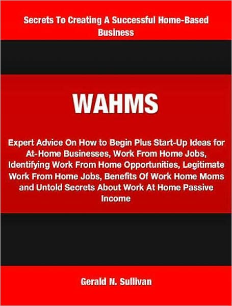 WAHMS: Expert Advice On How to Begin Plus Start-Up Ideas for At-Home Businesses, Work From Home Jobs, Identifying Work From Home Opportunities, Legitimate Work From Home Jobs, Benefits Of Work Home Moms and Untold Secrets About Work At Home Passive Income