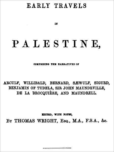Early Travels in Palestine, Comprising the Narratives of Arculf, Willibald, Bernard, S&aelig;wulf, Sigurd, Benjamin of Tudela, Sir John Maundeville, de la Brocqui&egrave;re, and Maundrell.