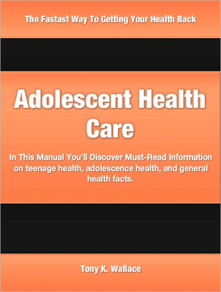 Adolescent Health Care: In This Manual You’ll Discover Must-Read Information on teenage health, adolescence health, and general health facts