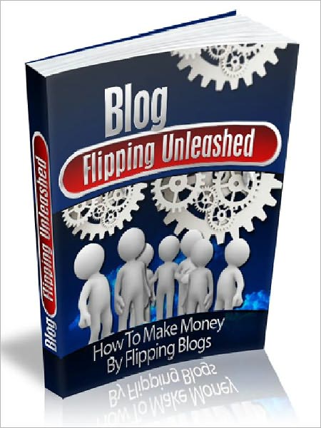 Blog Flipping Unleashed - How To Make Money By Flipping Blogs